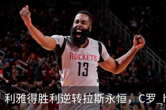 利雅得胜利逆转拉斯永恒，C罗 hat-trick 强势回归