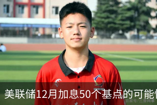 美联储12月加息50个基点的可能性分析